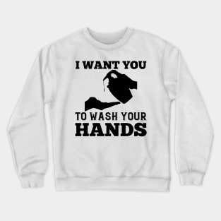 I Want You To Wash Your Hands Crewneck Sweatshirt